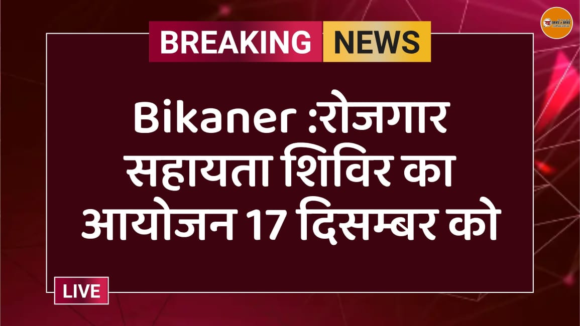Bikaner :रोजगार सहायता शिविर का आयोजन 17 दिसम्बर को