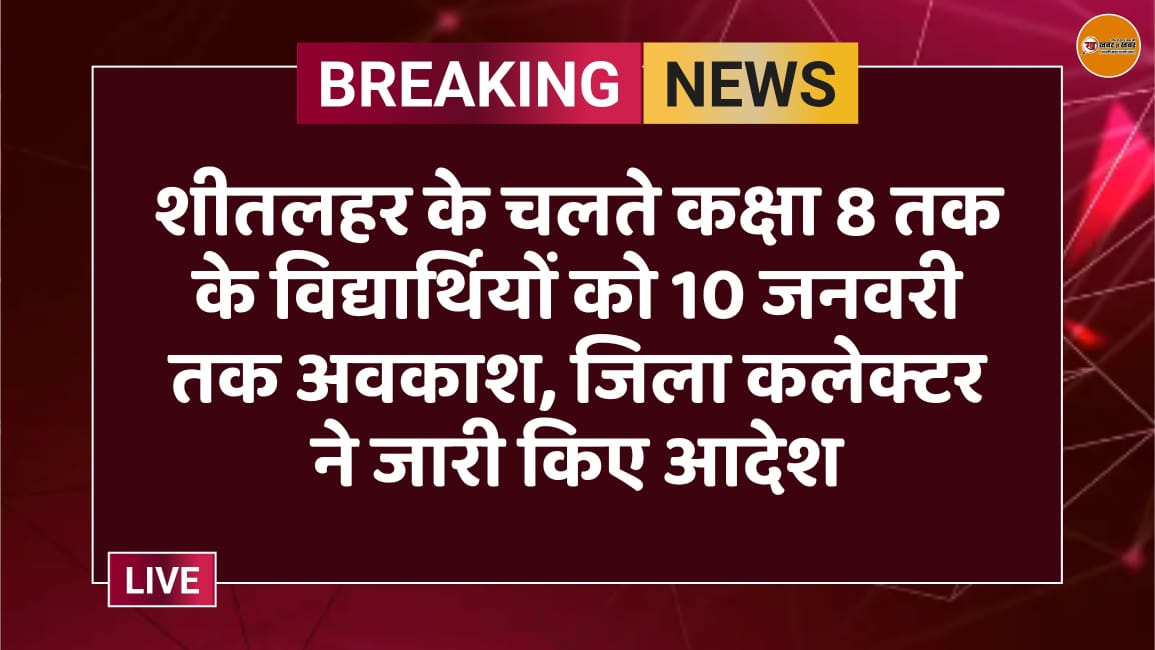शीतलहर के चलते कक्षा 8 तक के विद्यार्थियों को 10 जनवरी तक अवकाश, जिला कलेक्टर ने जारी किए आदेश
