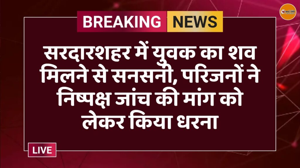 सरदारशहर में युवक का शव मिलने से सनसनी, परिजनों ने निष्पक्ष जांच की मांग को लेकर किया धरना