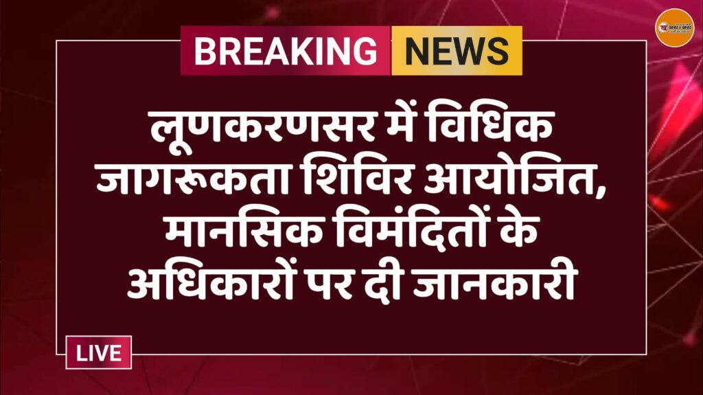 लूणकरणसर में विधिक जागरूकता शिविर आयोजित, मानसिक विमंदितों के अधिकारों पर दी जानकारी