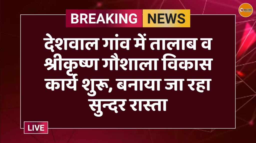 देशवाल गांव में तालाब व श्रीकृष्ण गौशाला विकास कार्य शुरू, बनाया जा रहा सुन्दर रास्ता