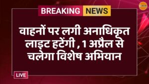 वाहनों पर लगी अनाधिकृत लाइट हटेंगी , 1 अप्रैल से चलेगा विशेष अभियान