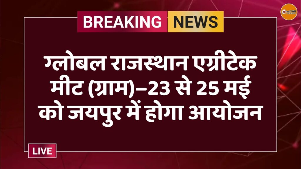 ग्लोबल राजस्थान एग्रीटेक मीट (ग्राम)–23 से 25 मई को जयपुर में होगा आयोजन