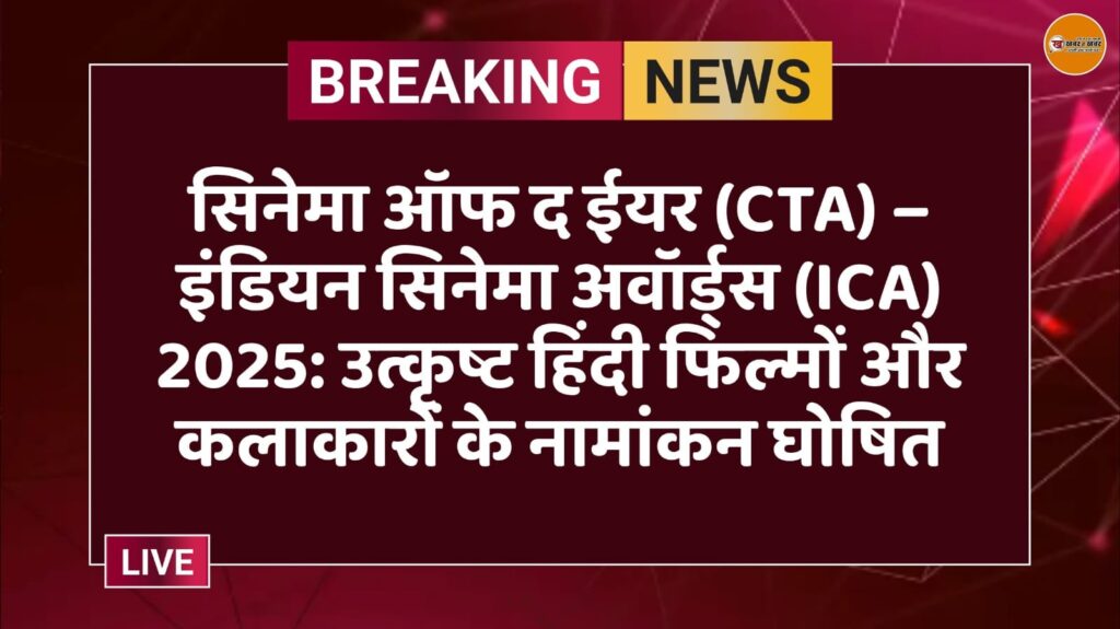 सिनेमा ऑफ द ईयर (CTA) – इंडियन सिनेमा अवॉर्ड्स (ICA) 2025: उत्कृष्ट हिंदी फिल्मों और कलाकारों के नामांकन घोषित