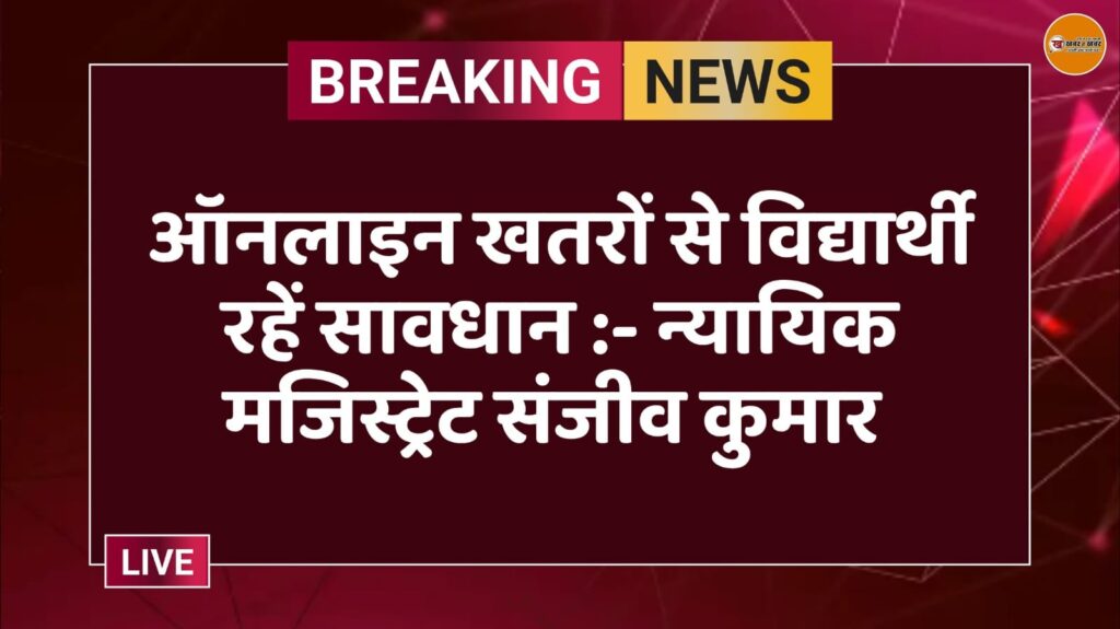 ऑनलाइन खतरों से विद्यार्थी रहें सावधान :- न्यायिक मजिस्ट्रेट संजीव कुमार 