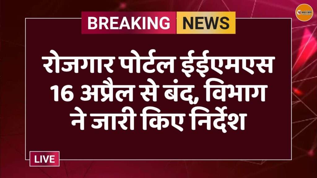 रोजगार पोर्टल ईईएमएस 16 अप्रैल से बंद, विभाग ने जारी किए निर्देश