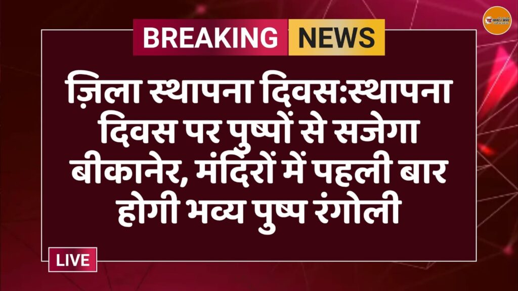 ज़िला स्थापना दिवस:स्थापना दिवस पर पुष्पों से सजेगा बीकानेर, मंदिरों में पहली बार होगी भव्य पुष्प रंगोली