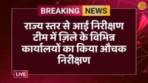 राज्य स्तर से आई निरीक्षण टीम में ज़िले के विभिन्न कार्यालयों का किया औचक निरीक्षण